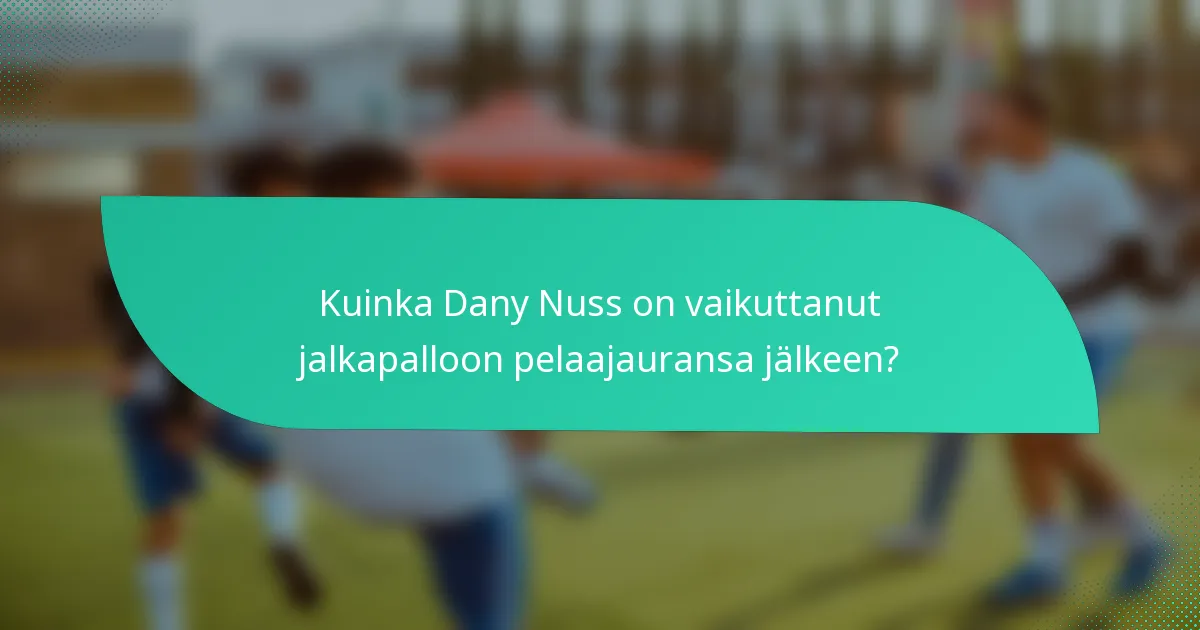 Kuinka Dany Nuss on vaikuttanut jalkapalloon pelaajauransa jälkeen?