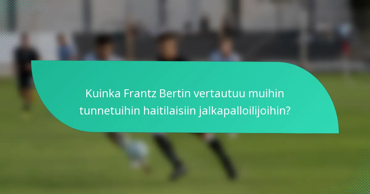 Kuinka Frantz Bertin vertautuu muihin tunnetuihin haitilaisiin jalkapalloilijoihin?