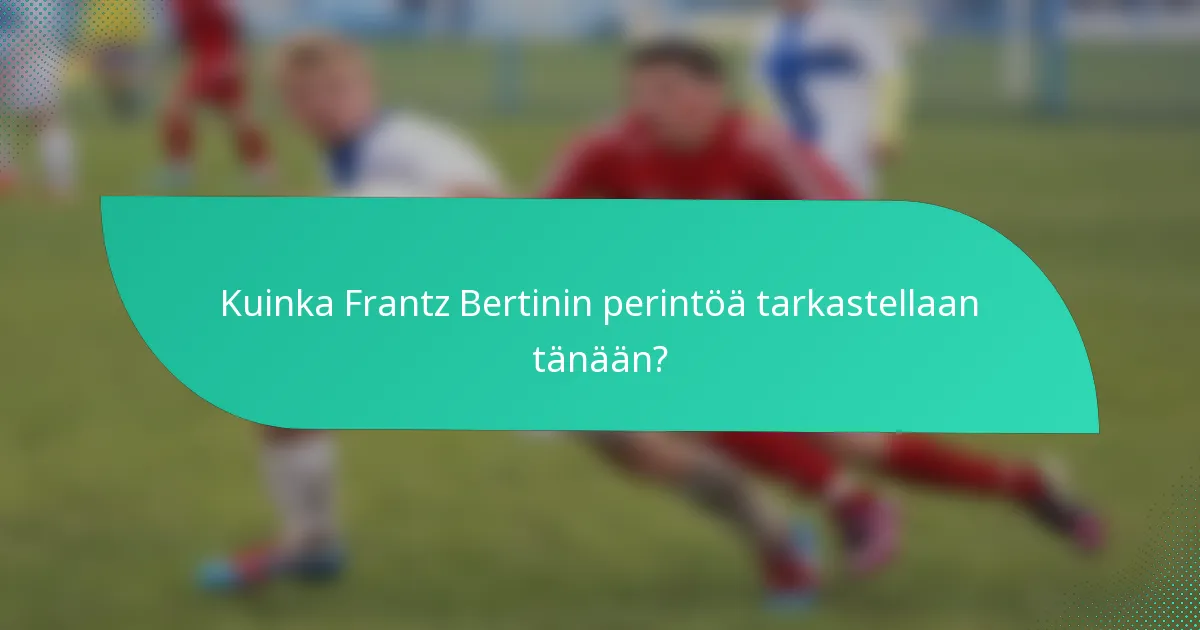 Kuinka Frantz Bertinin perintöä tarkastellaan tänään?