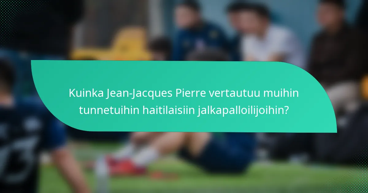 Kuinka Jean-Jacques Pierre vertautuu muihin tunnetuihin haitilaisiin jalkapalloilijoihin?