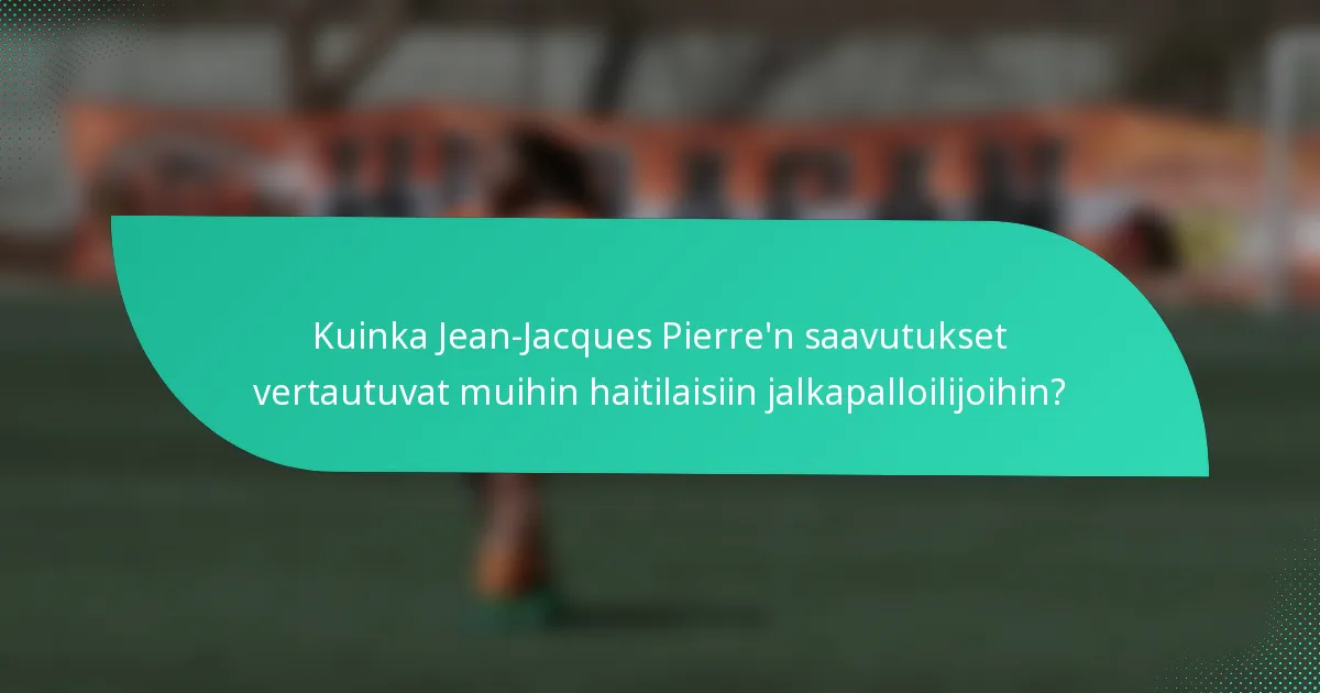 Kuinka Jean-Jacques Pierre'n saavutukset vertautuvat muihin haitilaisiin jalkapalloilijoihin?