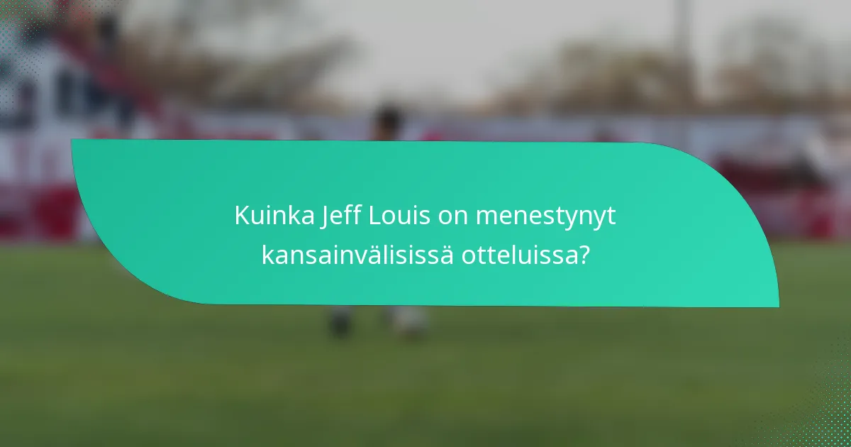 Kuinka Jeff Louis on menestynyt kansainvälisissä otteluissa?
