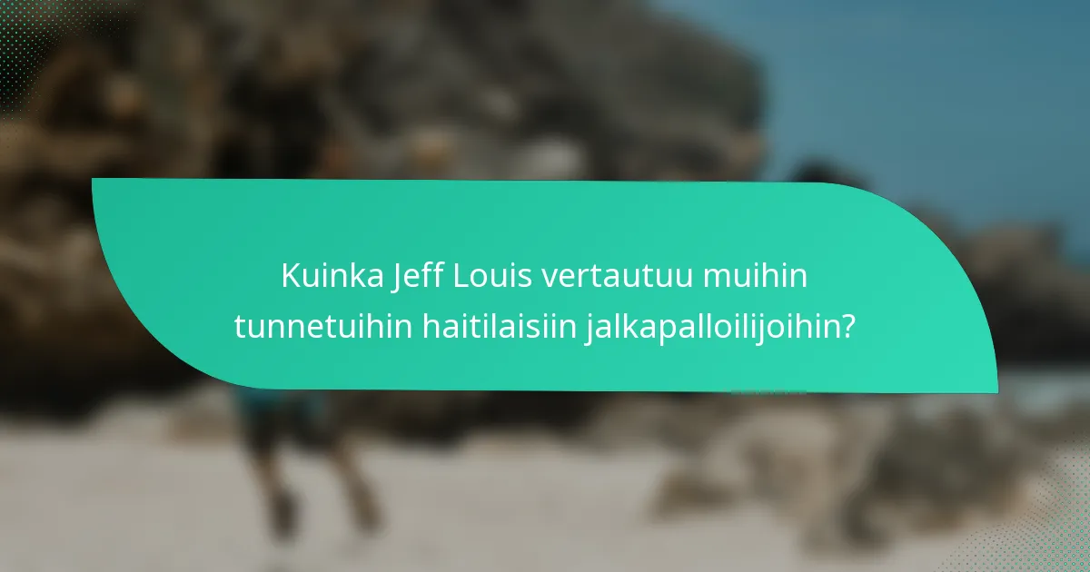 Kuinka Jeff Louis vertautuu muihin tunnetuihin haitilaisiin jalkapalloilijoihin?