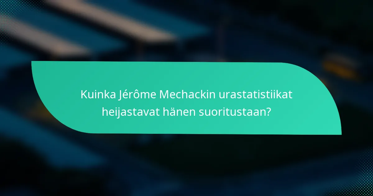 Kuinka Jérôme Mechackin urastatistiikat heijastavat hänen suoritustaan?