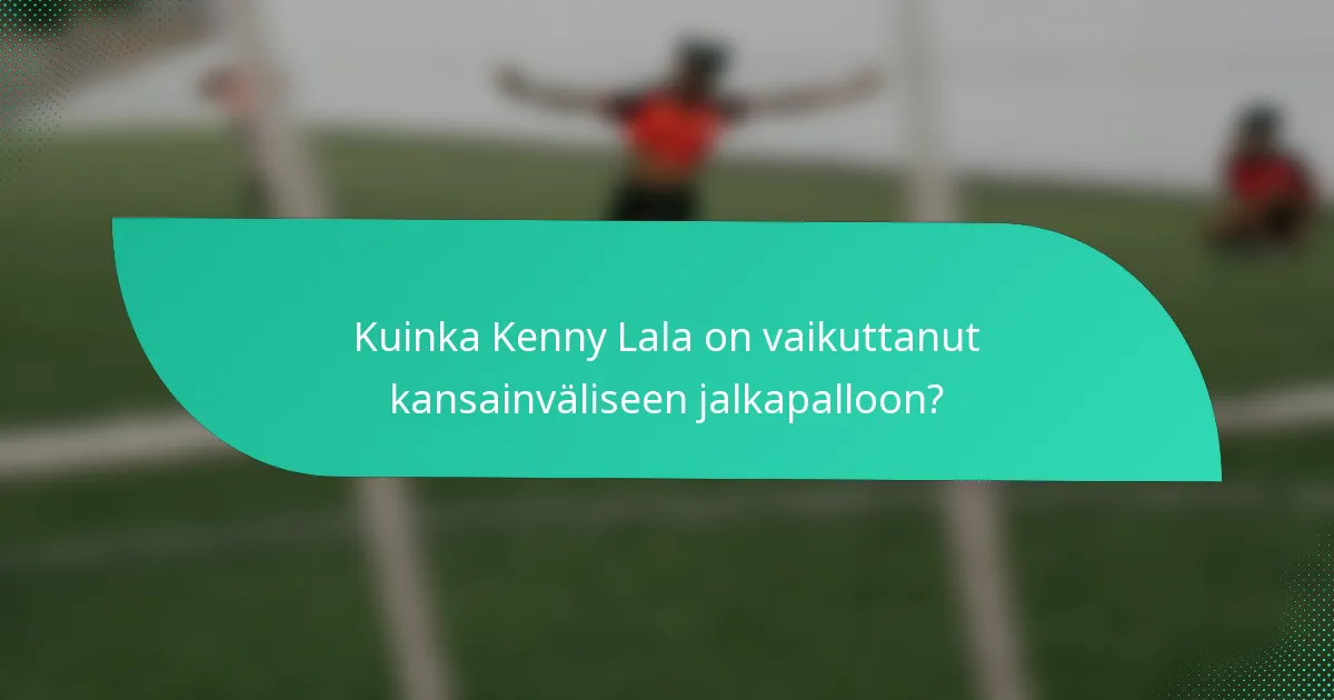 Kuinka Kenny Lala on vaikuttanut kansainväliseen jalkapalloon?