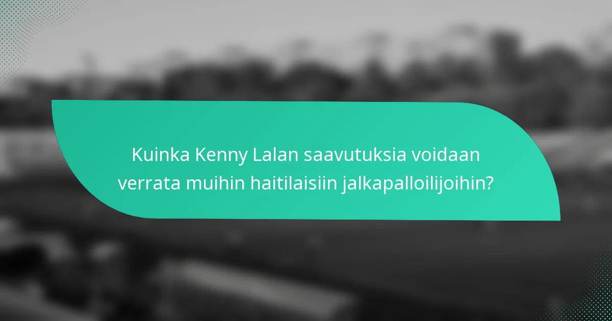 Kuinka Kenny Lalan saavutuksia voidaan verrata muihin haitilaisiin jalkapalloilijoihin?