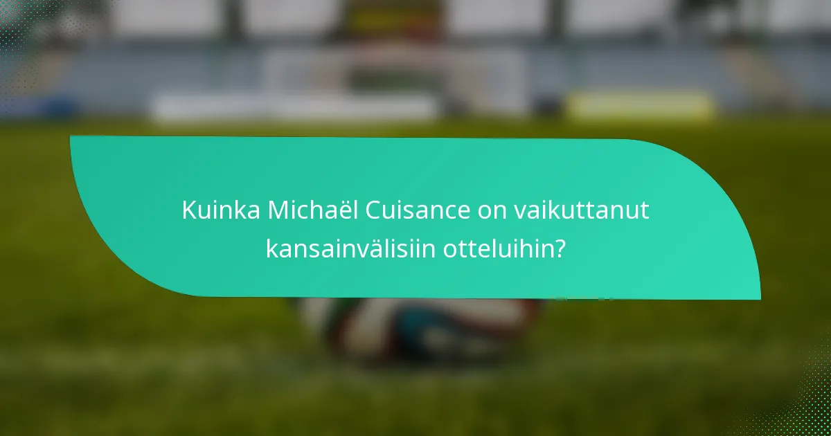 Kuinka Michaël Cuisance on vaikuttanut kansainvälisiin otteluihin?