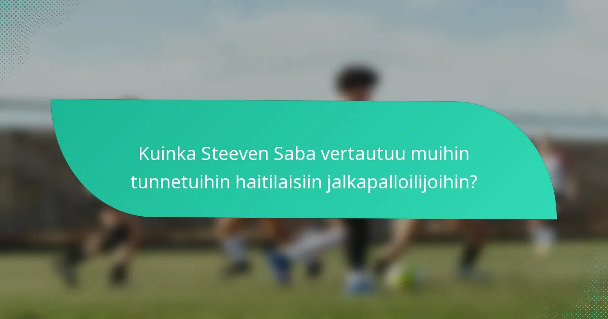 Kuinka Steeven Saba vertautuu muihin tunnetuihin haitilaisiin jalkapalloilijoihin?
