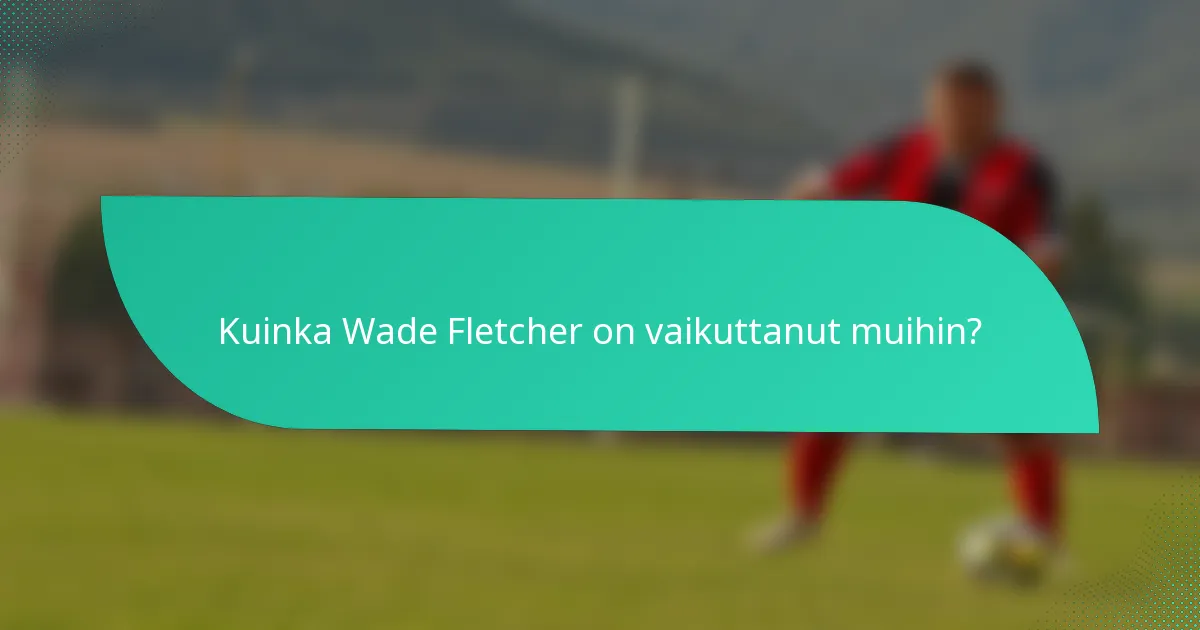 Kuinka Wade Fletcher on vaikuttanut muihin?