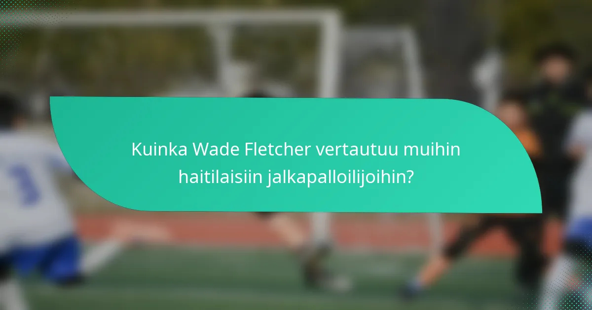 Kuinka Wade Fletcher vertautuu muihin haitilaisiin jalkapalloilijoihin?