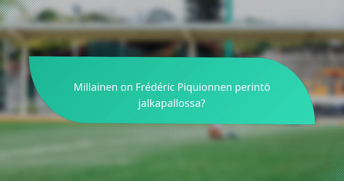 Millainen on Frédéric Piquionnen perintö jalkapallossa?
