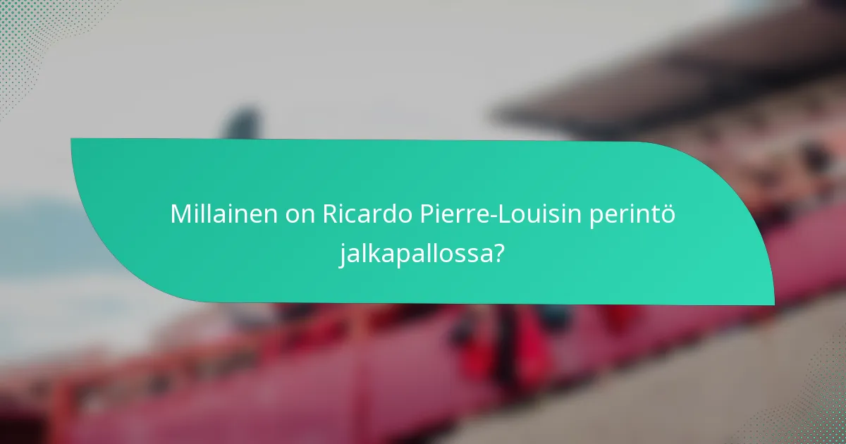 Millainen on Ricardo Pierre-Louisin perintö jalkapallossa?