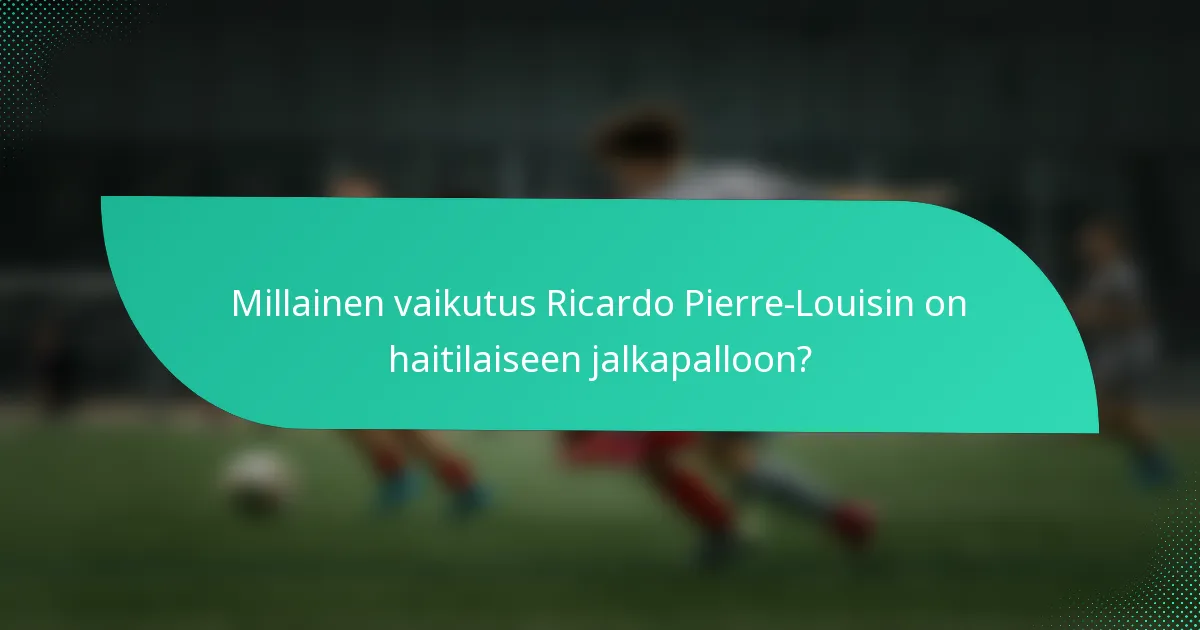 Millainen vaikutus Ricardo Pierre-Louisin on haitilaiseen jalkapalloon?