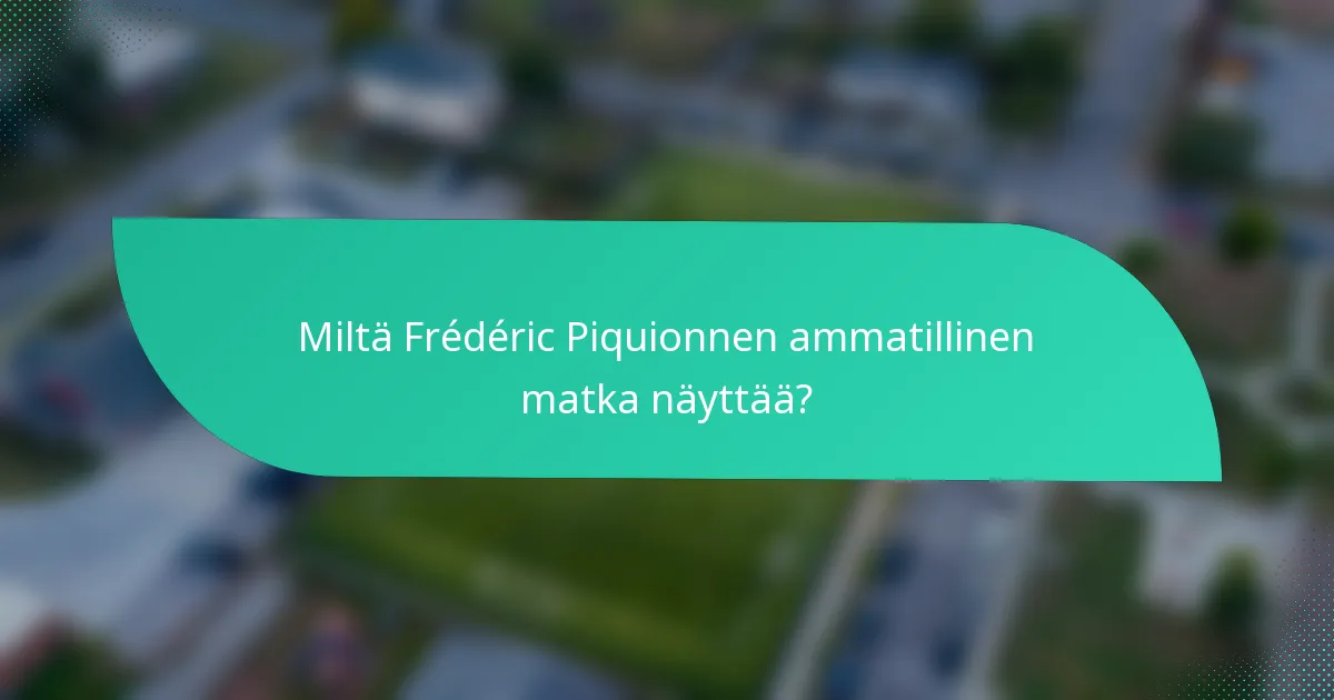 Miltä Frédéric Piquionnen ammatillinen matka näyttää?