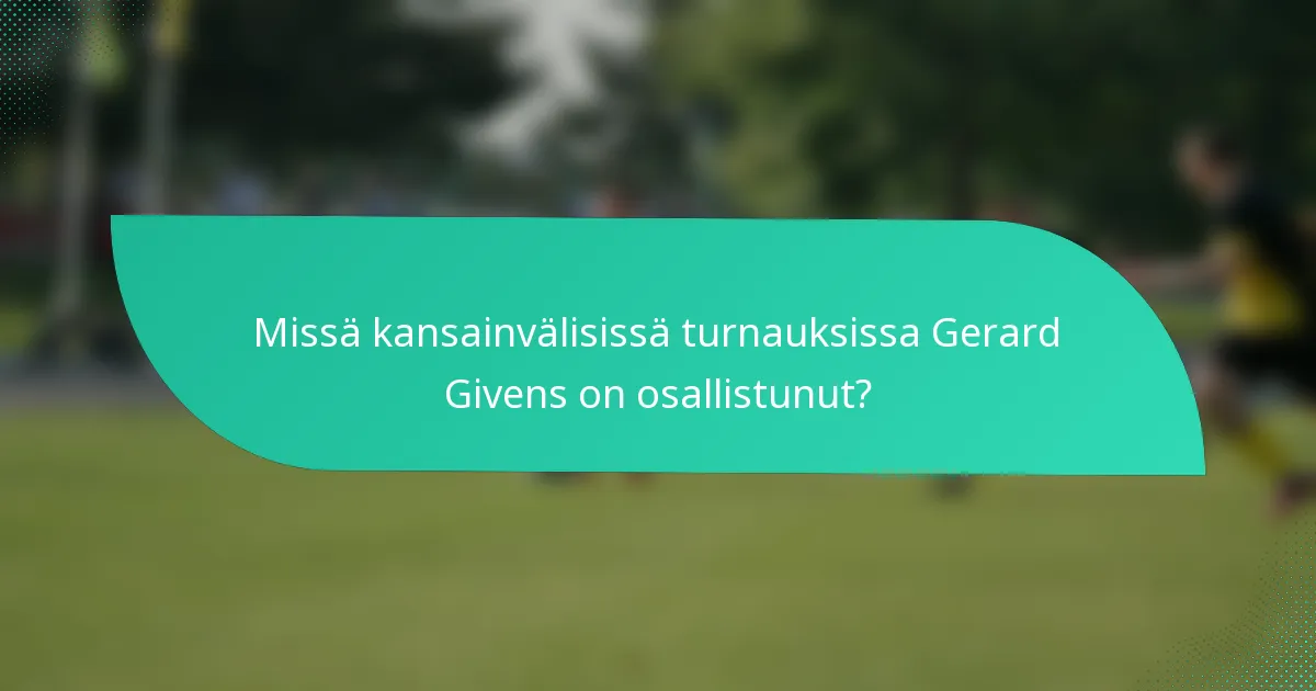Missä kansainvälisissä turnauksissa Gerard Givens on osallistunut?