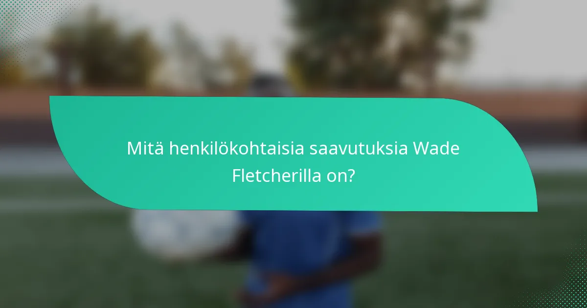 Mitä henkilökohtaisia saavutuksia Wade Fletcherilla on?