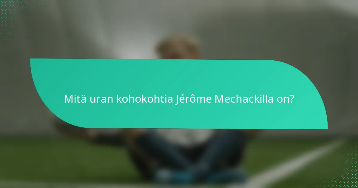 Mitä uran kohokohtia Jérôme Mechackilla on?