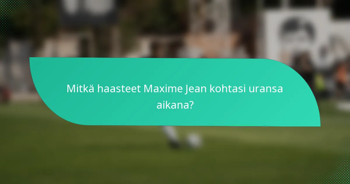 Mitkä haasteet Maxime Jean kohtasi uransa aikana?