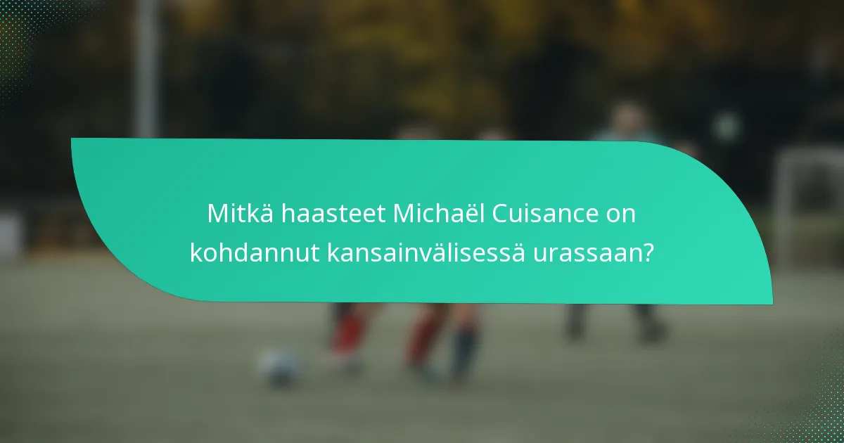 Mitkä haasteet Michaël Cuisance on kohdannut kansainvälisessä urassaan?