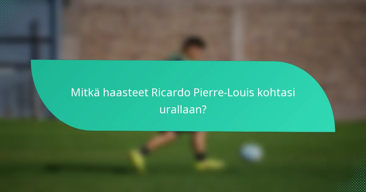 Mitkä haasteet Ricardo Pierre-Louis kohtasi urallaan?