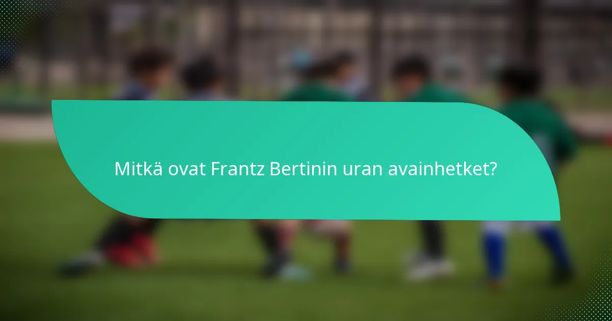 Mitkä ovat Frantz Bertinin uran avainhetket?