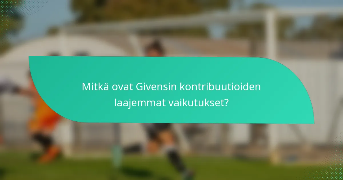 Mitkä ovat Givensin kontribuutioiden laajemmat vaikutukset?