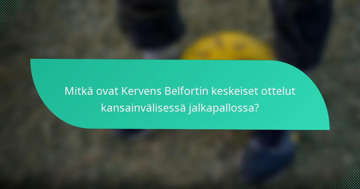 Mitkä ovat Kervens Belfortin keskeiset ottelut kansainvälisessä jalkapallossa?