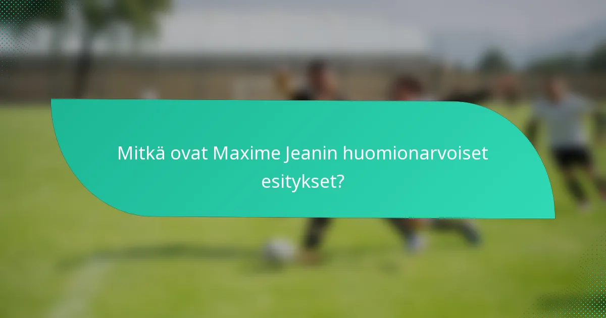 Mitkä ovat Maxime Jeanin huomionarvoiset esitykset?