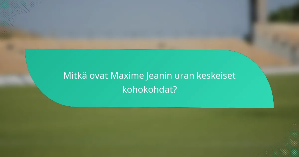 Mitkä ovat Maxime Jeanin uran keskeiset kohokohdat?