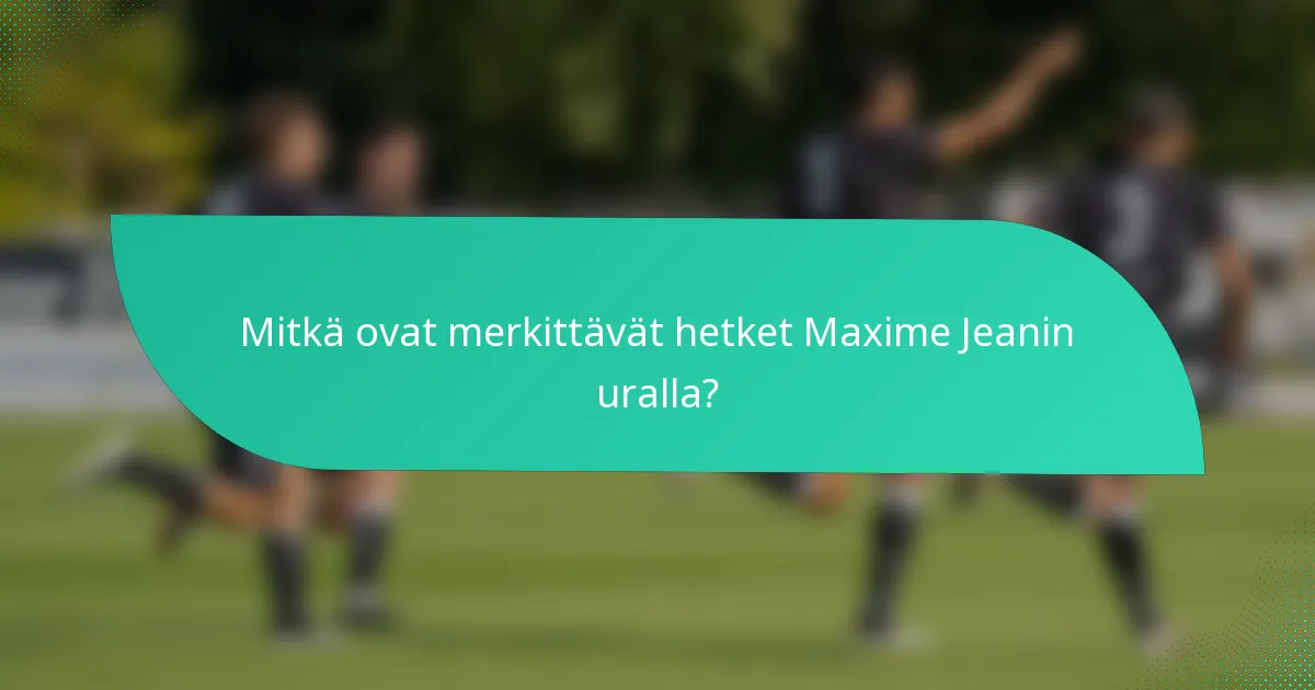 Mitkä ovat merkittävät hetket Maxime Jeanin uralla?