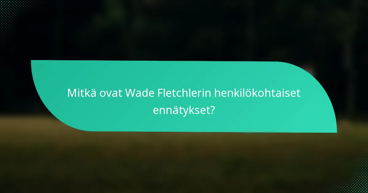 Mitkä ovat Wade Fletchlerin henkilökohtaiset ennätykset?
